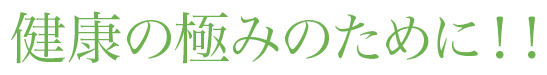 健康の極みのために！！